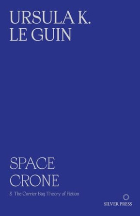 Space Crone: & The Carrier Bag Theory of Fiction by Ursula K. Le Guin 9781068240973
