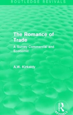 The Romance of Trade: A Survey Commercial and Economic by A. W. Kirkaldy