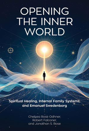 Opening the Inner World: Spiritual Healing, Internal Family Systems, and Emanuel Swedenborg by Chelsea Rose Odhner 9780877853671
