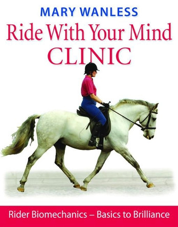 Ride with Your Mind Clinic: Rider Biomechanics - From Basics to Brilliance by Mary Wanless 9781905693047