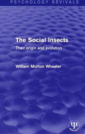 The Social Insects: Their Origin and Evolution by William Morton Wheeler