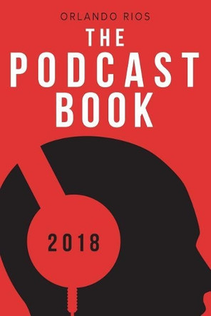 The Podcast Book 2018: The Directory of Top Podcasts by Orlando Rios 9780692045053