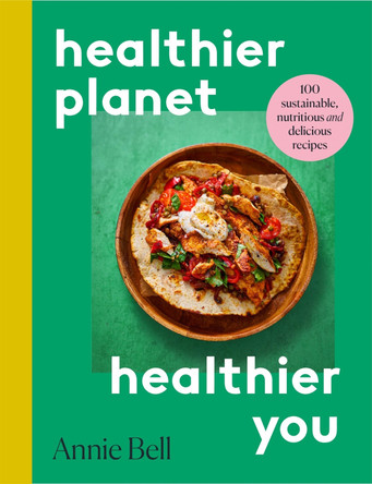 Healthier Planet, Healthier You: 100 Sustainable, Nutritious and Delicious Recipes by Annie Bell