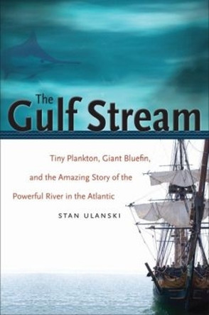 The Gulf Stream: Tiny Plankton, Giant Bluefin, and the Amazing Story of the Powerful River in the Atlantic by Stan Ulanski 9780807871577