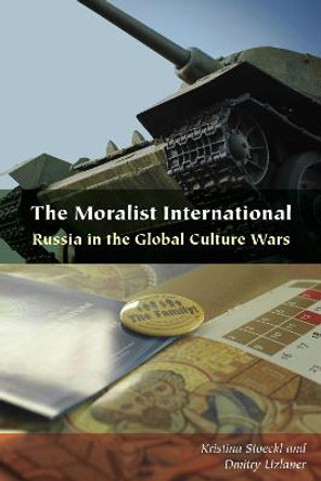 The Moralist International: Russia in the Global Culture Wars by Kristina Stoeckl