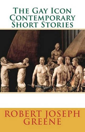 The Gay Icon Contemporary Short Stories by Robert Joseph Greene 9780986929762