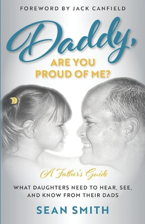 Daddy, Are You Proud of Me?: What Daughters Need to Hear, See, and Know From Their Dads by Sean Smith 9781734407600