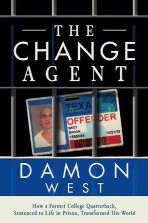 The Change Agent: How a Former College QB Sentenced to Life in Prison Transformed His World by Damon West