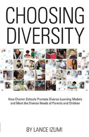 Choosing Diversity: How Charter Schools Promote Diverse Learning Models and Meet the Diverse Needs of Parents and Children by Lance Izumi 9781934276396