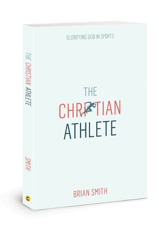 The Christian Athlete: Glorifying God in Sports by Brian Smith 9780830783250