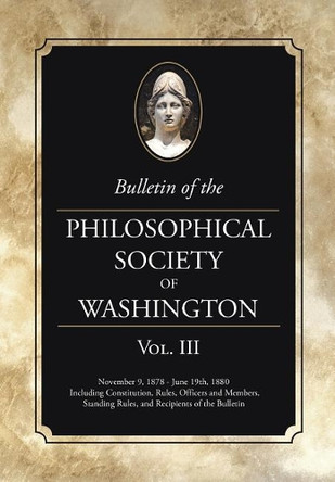 Bulletin of the Philosophical Society of Washington: Volume III by Philosophical Society of Washington 9781633915275