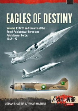 Eagles of Destiny: Volume 1: Birth and Growth of the Royal Pakistan Air Force and Pakistan Air Force, 1947-1971 by Usman Shabbir