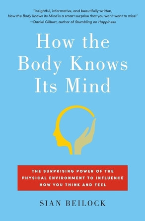 How the Body Knows Its Mind: The Surprising Power of the Physical Environment to Influence How You Think and Feel by Sian Beilock 9781451626698