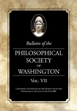 Bulletin of the Philosophical Society of Washington: Volume VII by Philosophical Society of Washington 9781633914452