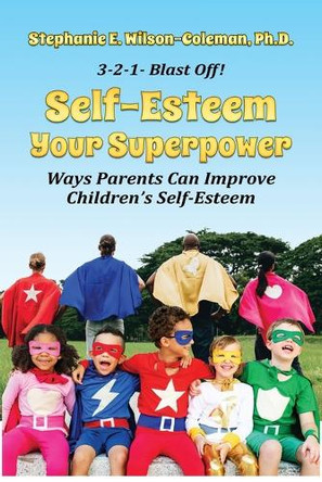 Self-Esteem Your Superpower: Ways Parents Can Improve Children's Self-Esteem by Stephanie E Wilson-Coleman 9780974938790