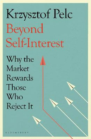 Beyond Self-Interest: Why the Market Rewards Those Who Reject It by Krzysztof Pelc