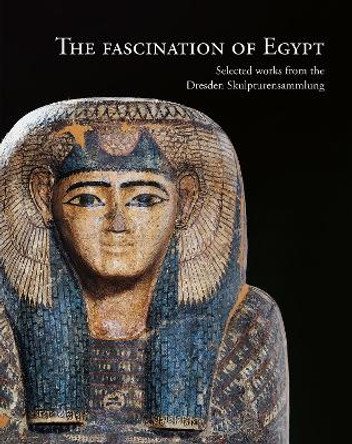 The Fascination of Egypt: Selected works from the Dresden Skulpturensammlung by Stephan Koja