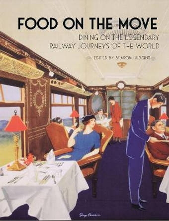 Food on the Move: Dining on the Legendary Railway Journeys of the World by Sharon Hudgins