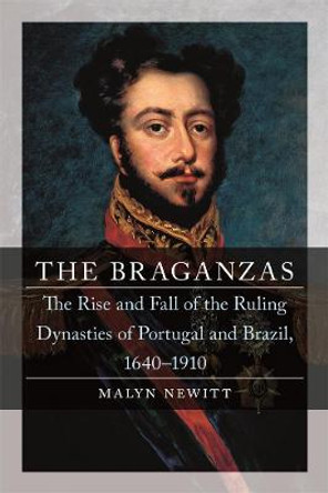The Braganzas: The Rise and Fall of the Ruling Dynasties of Portugal and Brazil, 1640-1910 by Professor Malyn Newitt