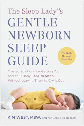 The Sleep Lady®'s Gentle Newborn Sleep Guide: Trusted Solutions for Getting You and Your Baby FAST to Sleep Without Leaving Them to Cry It Out by Kim West