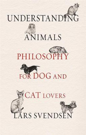 Understanding Animals: Philosophy for Dog and Cat Lovers by Lars Svendsen