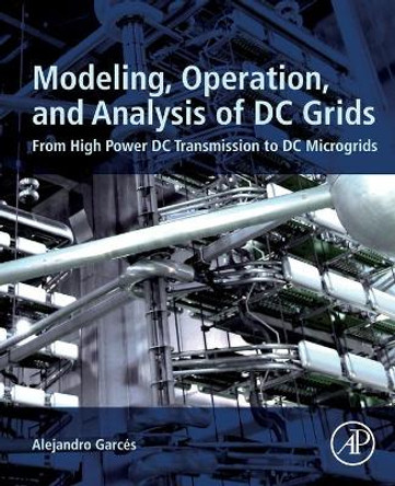 Modeling, Operation, and Analysis of DC Grids: From High Power DC Transmission to DC Microgrids by Alejandro Garces