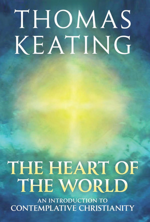 The Heart of the World: An Introduction to Contemplative Christianity by Thomas Keating 9780824524951
