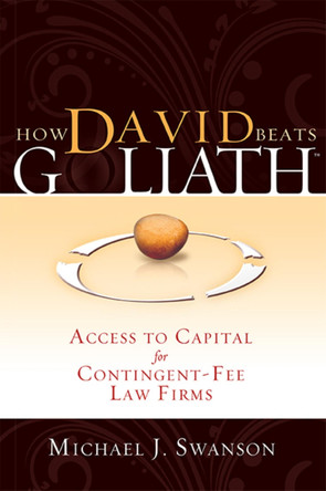 How David Beats Goliath: Access to Capital for Contingent-Fee Law Firms by Michael J Swanson 9781599322506