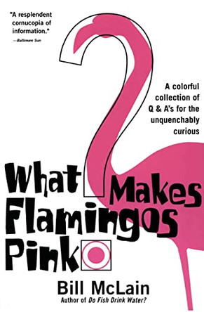 What Makes Flamingos Pink?: A Colorful Collection of Q & A's for the Unquenchably Curious by Bill McLain 9780060000240