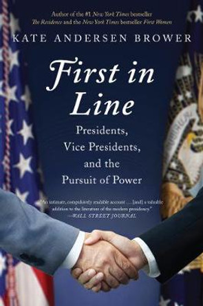 First in Line: Presidents, Vice Presidents, and the Pursuit of Power by Kate Andersen Brower