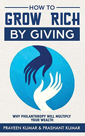 How to Grow Rich by Giving: Why Philanthropy Will Multiply Your Wealth by Prashant Kumar 9780473456702