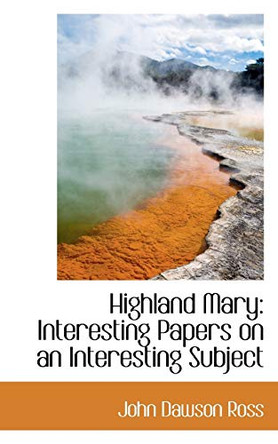 Highland Mary: Interesting Papers on an Interesting Subject by John Dawson Ross 9780559318757
