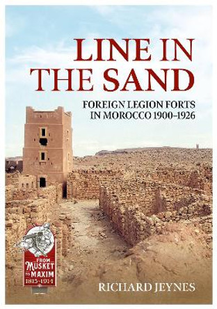 Line in the Sand: French Foreign Legion Forts and Fortifications in Morocco 1900 - 1926 by Richard P Jeynes