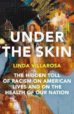 Under the Skin: The Hidden Toll of Racism on Health in America by Linda Villarosa