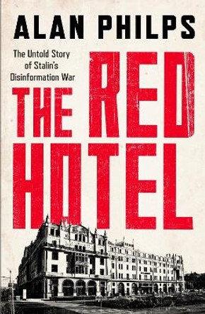 The Red Hotel: The Untold Story of Stalin’s Disinformation War by Alan Philps