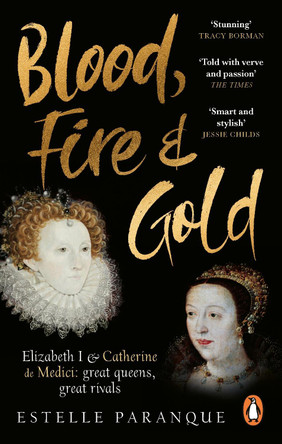 Blood, Fire and Gold: The story of Elizabeth I and Catherine de Medici by Estelle Paranque