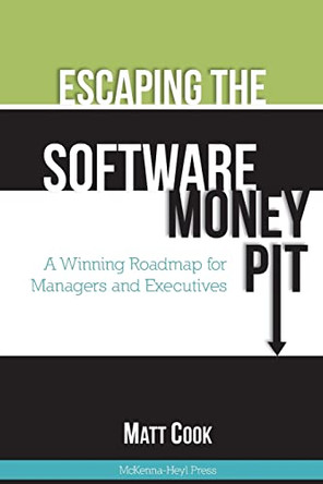 Escaping the Software Money Pit: A Winning Roadmap for Managers and Executives by Matt Cook 9780615820842