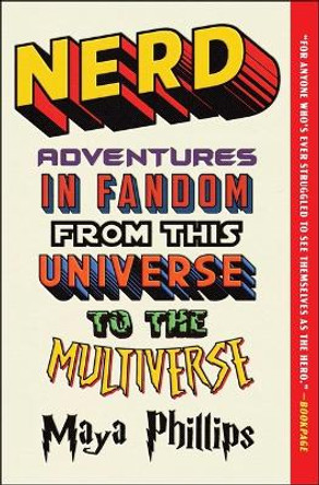 Nerd: Adventures in Fandom from This Universe to the Multiverse by Maya Phillips