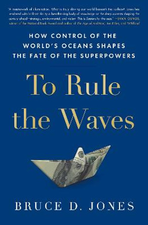 To Rule the Waves: How Control of the World's Oceans Determines the Fate of the Superpowers by Bruce Jones