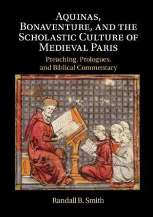 Aquinas, Bonaventure, and the Scholastic Culture of Medieval Paris: Preaching, Prologues, and Biblical Commentary by Randall B. Smith