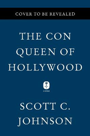 The Con Queen of Hollywood: The Hunt for an Evil Genius by Scott C Johnson