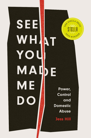 See What You Made Me Do: Power, Control and Domestic Abuse by Jess Hill
