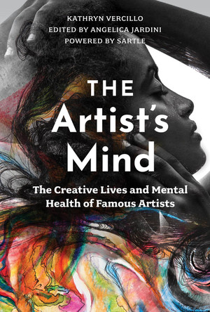 Artist's Mind: The Creative Lives and Mental Health of Famous Artists by Kathryn Vercillo