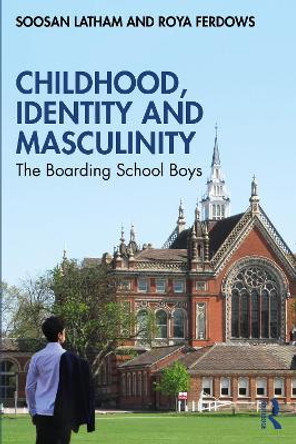 Childhood, Identity and Masculinity: The Boarding School Boys by Soosan Latham