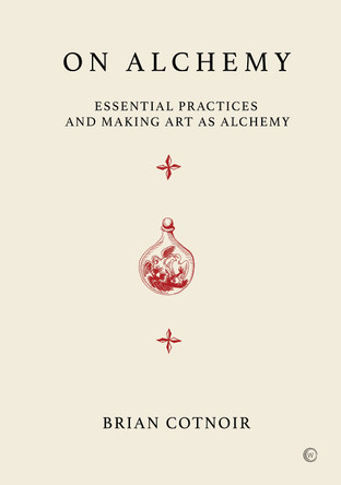 On Alchemy: Essential Practices and Making Art as Alchemy by Brian Cotnoir