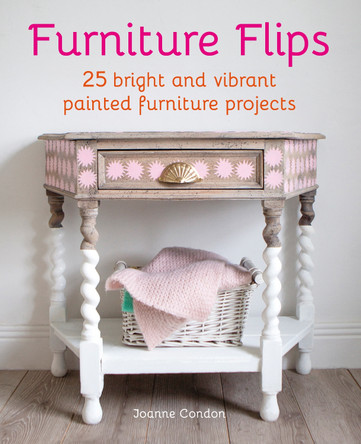 Furniture Flips: 25 Bright and Vibrant Painted Furniture Projects by Joanne Condon