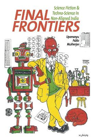 Final Frontiers: Science Fiction and Techno-Science in Non-Aligned India by Upamanyu Pablo Mukherjee