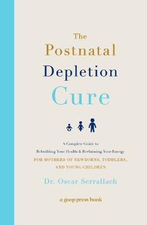 The Postnatal Depletion Cure: A Complete Guide to Rebuilding Your Health and Reclaiming Your Energy for Mothers of Newborns, Toddlers, and Young Children by Oscar Serrallach