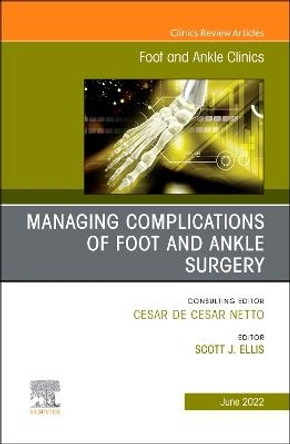 Complications of Foot and Ankle Surgery, an Issue of Foot and Ankle Clinics of North America, 27 by Scott Ellis