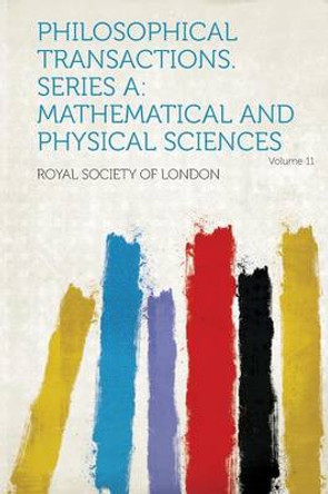 Philosophical Transactions. Series a: Mathematical and Physical Sciences Volume 11 by Royal Society of London